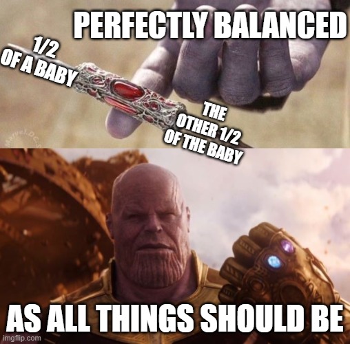 Perfectly Balanced | PERFECTLY BALANCED; 1/2 OF A BABY; THE OTHER 1/2 OF THE BABY; AS ALL THINGS SHOULD BE | image tagged in thanos,thanos perfectly balanced | made w/ Imgflip meme maker