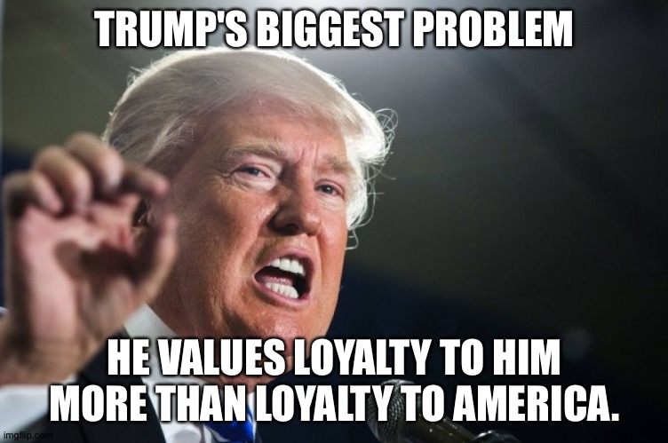 I am your God! | TRUMP'S BIGGEST PROBLEM; HE VALUES LOYALTY TO HIM MORE THAN LOYALTY TO AMERICA. | image tagged in donald trump | made w/ Imgflip meme maker
