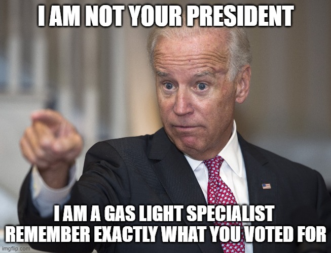 Biden - The gas Light Specialist | I AM NOT YOUR PRESIDENT; I AM A GAS LIGHT SPECIALIST 
REMEMBER EXACTLY WHAT YOU VOTED FOR | image tagged in biden | made w/ Imgflip meme maker