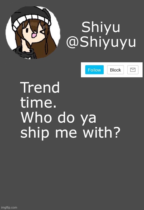 . | Trend time.
Who do ya ship me with? | made w/ Imgflip meme maker