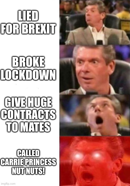 Cummings Sacked | LIED FOR BREXIT; BROKE LOCKDOWN; GIVE HUGE CONTRACTS TO MATES; CALLED CARRIE PRINCESS NUT NUTS! | image tagged in mr mcmahon reaction | made w/ Imgflip meme maker