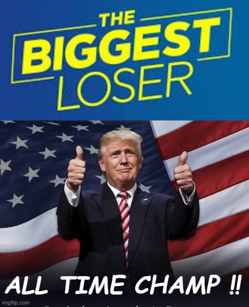 The BIGGEST LOSER -- ALL TIME CHAMP!! | THE BIGGEST LOSER; ALL TIME CHAMP !! | image tagged in biggest loser,donald trump,world champion,election 2020,rick75230 | made w/ Imgflip meme maker