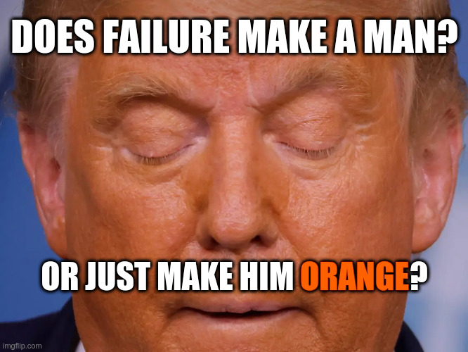 Does Failure Make a Man Orange? | DOES FAILURE MAKE A MAN? ORANGE; OR JUST MAKE HIM ORANGE? | image tagged in trump,fail | made w/ Imgflip meme maker