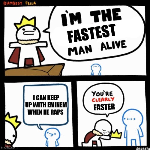 gotta go fast | FASTEST; I CAN KEEP UP WITH EMINEM WHEN HE RAPS; FASTER | image tagged in i'm the dumbest man alive | made w/ Imgflip meme maker