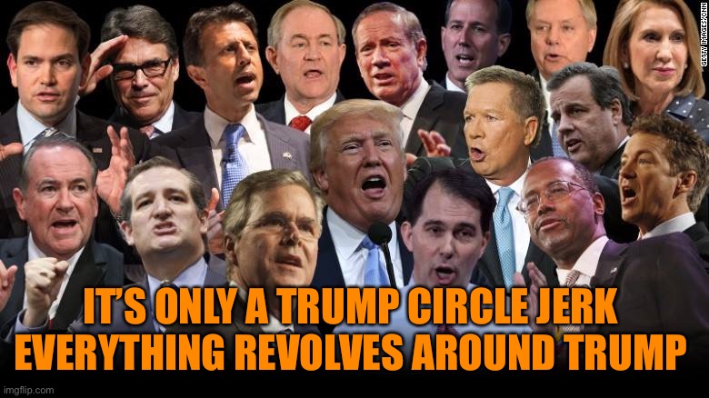 The Republicans | IT’S ONLY A TRUMP CIRCLE JERK 
EVERYTHING REVOLVES AROUND TRUMP | image tagged in the republicans | made w/ Imgflip meme maker