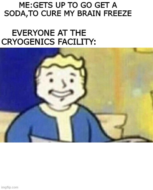 hol up | ME:GETS UP TO GO GET A SODA,TO CURE MY BRAIN FREEZE; EVERYONE AT THE CRYOGENICS FACILITY: | image tagged in i'm gonna die | made w/ Imgflip meme maker