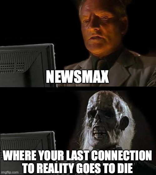 I'll Just Wait Here Meme | NEWSMAX WHERE YOUR LAST CONNECTION TO REALITY GOES TO DIE | image tagged in memes,i'll just wait here | made w/ Imgflip meme maker
