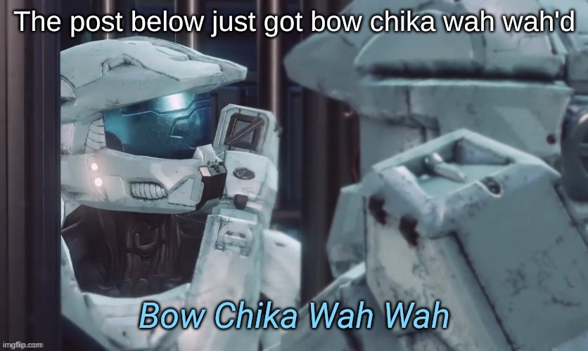 Bow Chika Wah Wah | The post below just got bow chika wah wah'd | image tagged in bow chika wah wah | made w/ Imgflip meme maker