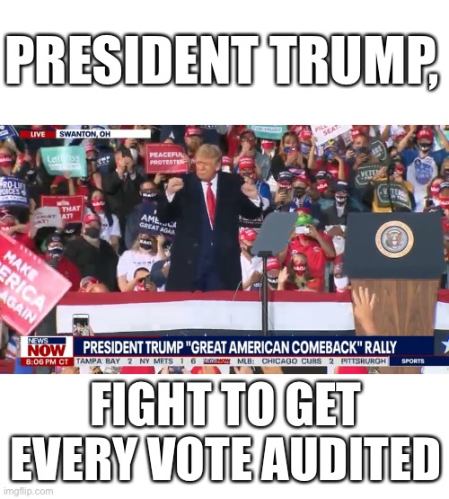 President Trump, fight to get every vote audited. If you do that — you’ll win, of course. | PRESIDENT TRUMP, FIGHT TO GET EVERY VOTE AUDITED | image tagged in president trump,election 2020,election fraud,democrat party,voter fraud,trump wins | made w/ Imgflip meme maker