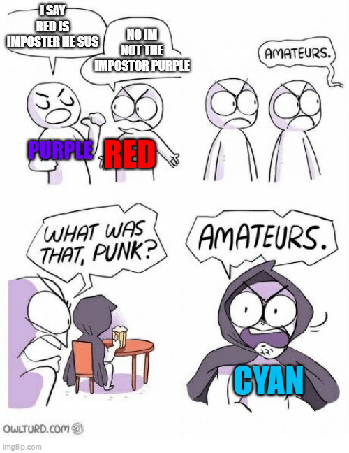 Amateurs | NO IM NOT THE IMPOSTOR PURPLE; I SAY RED IS IMPOSTER HE SUS; RED; PURPLE; CYAN | image tagged in amateurs | made w/ Imgflip meme maker