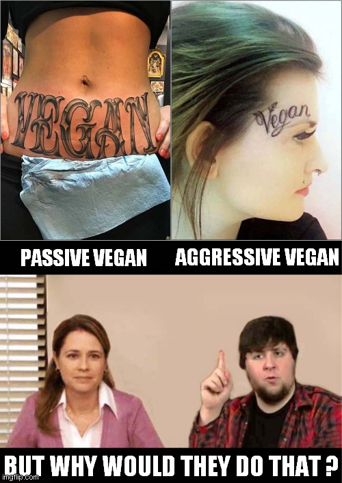 Vegan Pride Taken Too Far ? | AGGRESSIVE VEGAN; PASSIVE VEGAN; BUT WHY WOULD THEY DO THAT ? | image tagged in vegan,tattoos | made w/ Imgflip meme maker