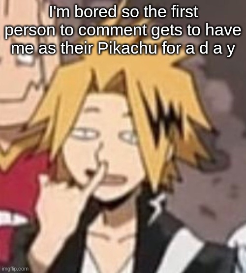 I'm bored so the first person to comment gets to have me as their Pikachu for a d a y | made w/ Imgflip meme maker