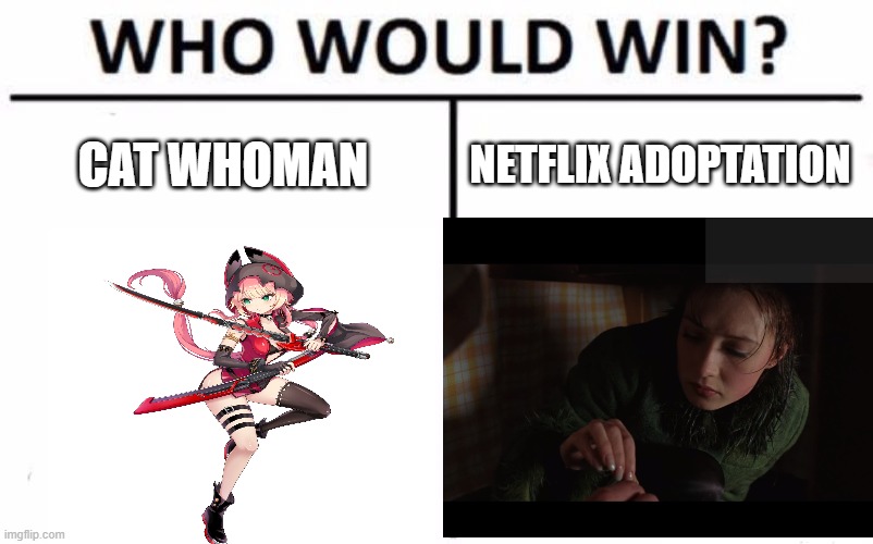 I wuld bangd both | CAT WHOMAN; NETFLIX ADOPTATION | image tagged in memes,who would win | made w/ Imgflip meme maker