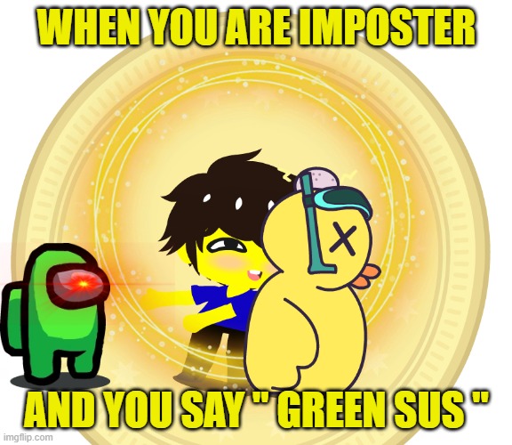 i have made a god | WHEN YOU ARE IMPOSTER; AND YOU SAY " GREEN SUS " | image tagged in livin in the life of a noob | made w/ Imgflip meme maker