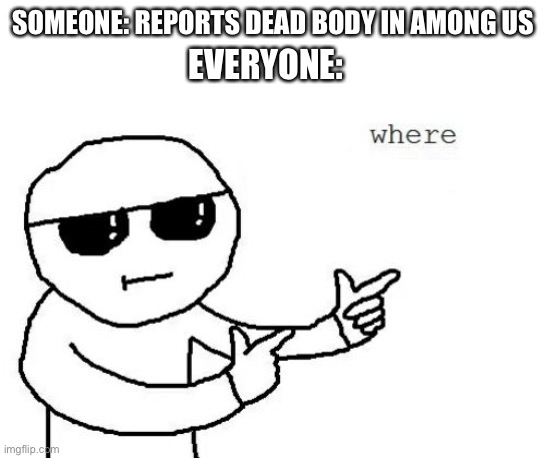 That's where you're wrong kiddo | SOMEONE: REPORTS DEAD BODY IN AMONG US; EVERYONE: | image tagged in that's where you're wrong kiddo | made w/ Imgflip meme maker