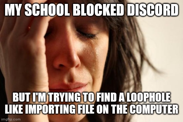 Worst thing that could ever happen | MY SCHOOL BLOCKED DISCORD; BUT I'M TRYING TO FIND A LOOPHOLE LIKE IMPORTING FILE ON THE COMPUTER | image tagged in memes,first world problems | made w/ Imgflip meme maker