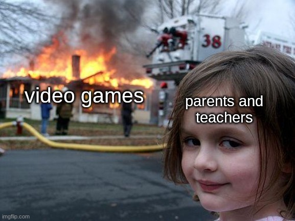 Disaster Girl Meme | parents and
teachers; video games | image tagged in memes,disaster girl | made w/ Imgflip meme maker