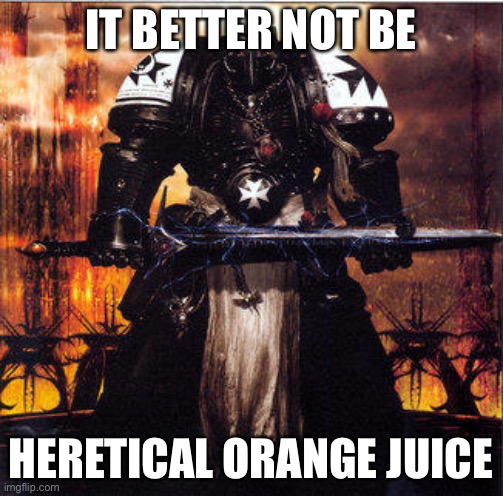 Heresy | IT BETTER NOT BE HERETICAL ORANGE JUICE | image tagged in heresy | made w/ Imgflip meme maker
