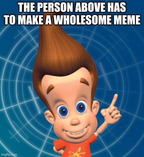 Yeet | THE PERSON ABOVE HAS TO MAKE A WHOLESOME MEME | image tagged in jimmy neutron | made w/ Imgflip meme maker