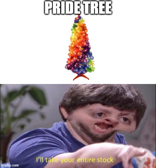 I'll take your entire stock | PRIDE TREE | image tagged in i'll take your entire stock | made w/ Imgflip meme maker