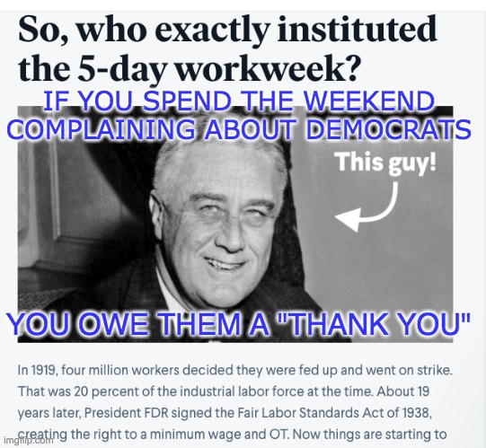 You don't have to be scared of the Left | IF YOU SPEND THE WEEKEND COMPLAINING ABOUT DEMOCRATS; YOU OWE THEM A "THANK YOU" | image tagged in thanks for the weekend,roosevelt,democrats,weekend,history | made w/ Imgflip meme maker