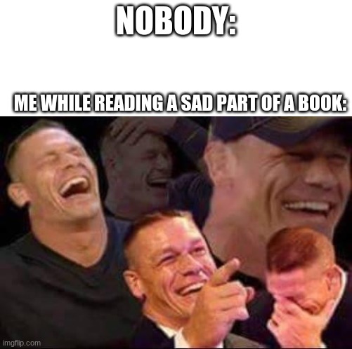 has this happened to anyone else? | NOBODY:; ME WHILE READING A SAD PART OF A BOOK: | image tagged in john cena laughing,memes,funny,books,idk,get distracted boi | made w/ Imgflip meme maker