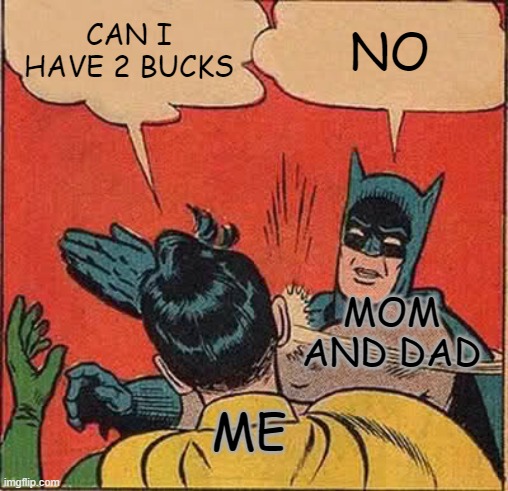 Batman Slapping Robin | CAN I HAVE 2 BUCKS; NO; MOM AND DAD; ME | image tagged in memes,batman slapping robin | made w/ Imgflip meme maker