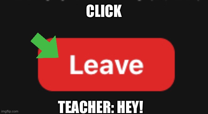 Leave Zoom | CLICK; TEACHER: HEY! | image tagged in leave zoom | made w/ Imgflip meme maker