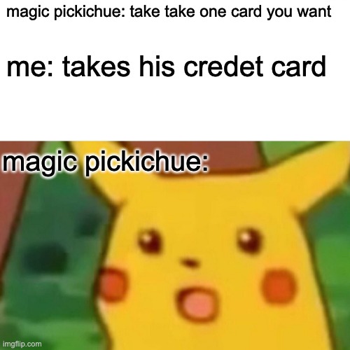 Surprised Pikachu Meme | magic pickichue: take take one card you want; me: takes his credet card; magic pickichue: | image tagged in memes,surprised pikachu | made w/ Imgflip meme maker