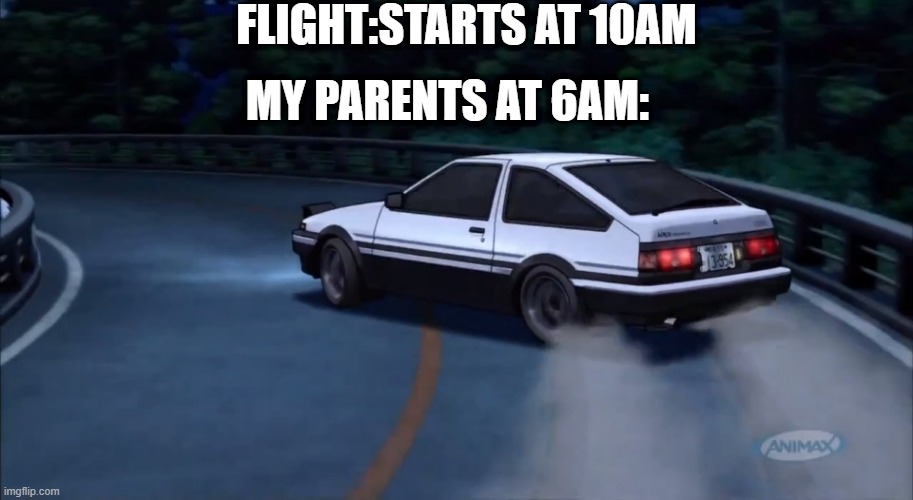 isnt it true | FLIGHT:STARTS AT 10AM; MY PARENTS AT 6AM: | image tagged in deja vu | made w/ Imgflip meme maker