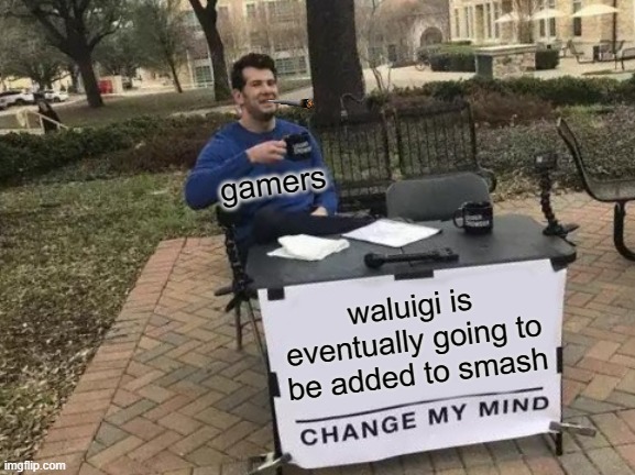 wa | gamers; waluigi is eventually going to be added to smash | image tagged in memes,change my mind | made w/ Imgflip meme maker