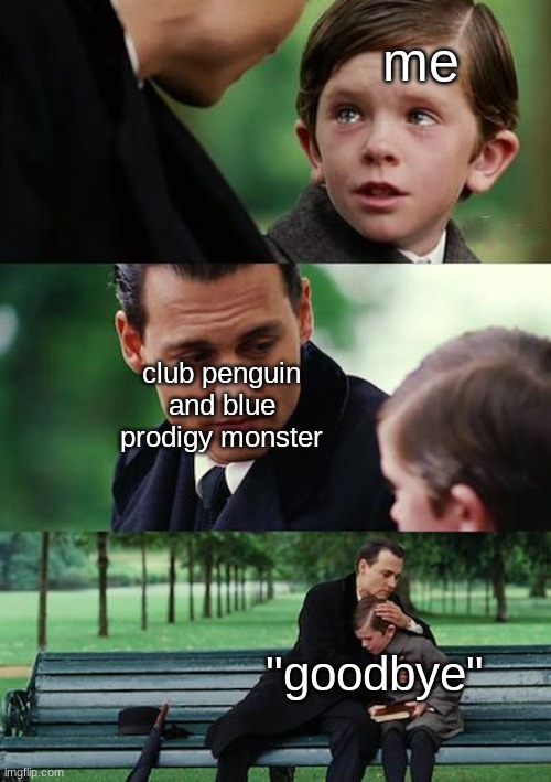 Finding Neverland | me; club penguin and blue prodigy monster; "goodbye" | image tagged in memes,finding neverland | made w/ Imgflip meme maker