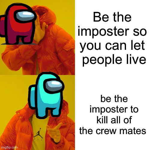 Drake Hotline Bling | Be the imposter so you can let  people live; be the imposter to kill all of the crew mates | image tagged in memes,drake hotline bling | made w/ Imgflip meme maker