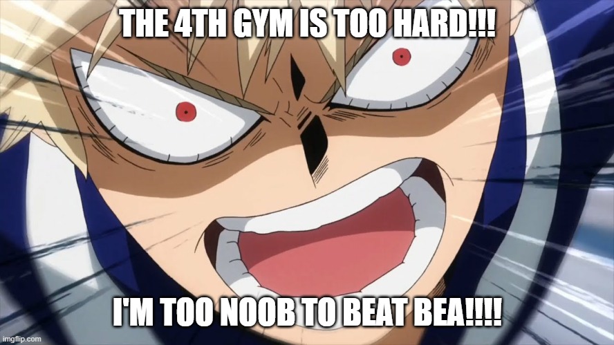 8 tries and I still lost | THE 4TH GYM IS TOO HARD!!! I'M TOO NOOB TO BEAT BEA!!!! | image tagged in bakugo screaming | made w/ Imgflip meme maker