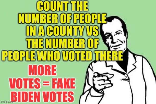 There Is A Database With The Total Number of Registered Voters | COUNT THE NUMBER OF PEOPLE IN A COUNTY VS THE NUMBER OF PEOPLE WHO VOTED THERE; MORE VOTES = FAKE BIDEN VOTES | image tagged in blank dude pointing,count the number if registered voters | made w/ Imgflip meme maker