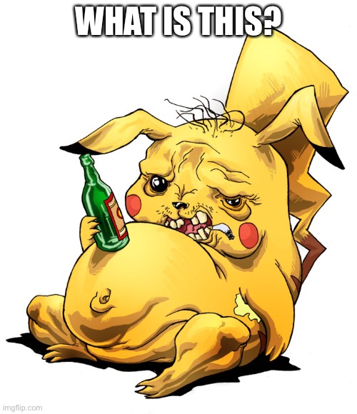 Pikachu drunk | WHAT IS THIS? | image tagged in pikachu drunk | made w/ Imgflip meme maker