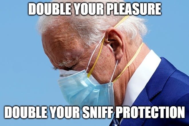 Sniffer | DOUBLE YOUR PLEASURE; DOUBLE YOUR SNIFF PROTECTION | image tagged in sniff,biden,joe biden,creepy joe | made w/ Imgflip meme maker