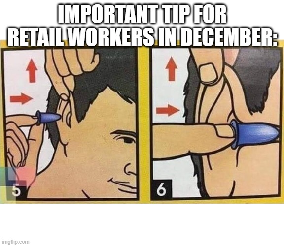 Earplugs | IMPORTANT TIP FOR RETAIL WORKERS IN DECEMBER: | image tagged in earplugs | made w/ Imgflip meme maker