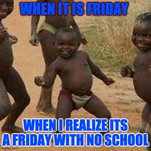 Third World Success Kid Meme | WHEN IT IS FRIDAY; WHEN I REALIZE ITS A FRIDAY WITH NO SCHOOL | image tagged in memes,third world success kid | made w/ Imgflip meme maker