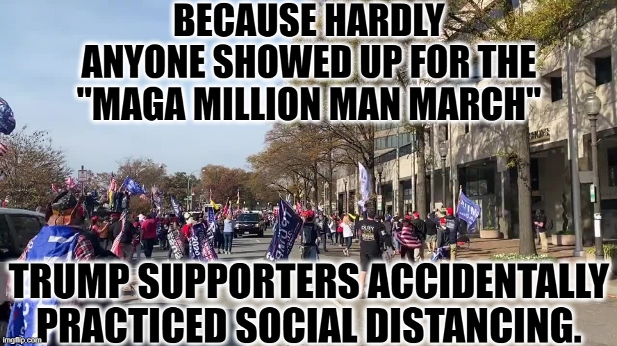 Make Embarrassment Funny Again | BECAUSE HARDLY ANYONE SHOWED UP FOR THE "MAGA MILLION MAN MARCH"; TRUMP SUPPORTERS ACCIDENTALLY PRACTICED SOCIAL DISTANCING. | image tagged in maga,donald trump,social distancing,covid-19,coronavirus,trump supporters | made w/ Imgflip meme maker