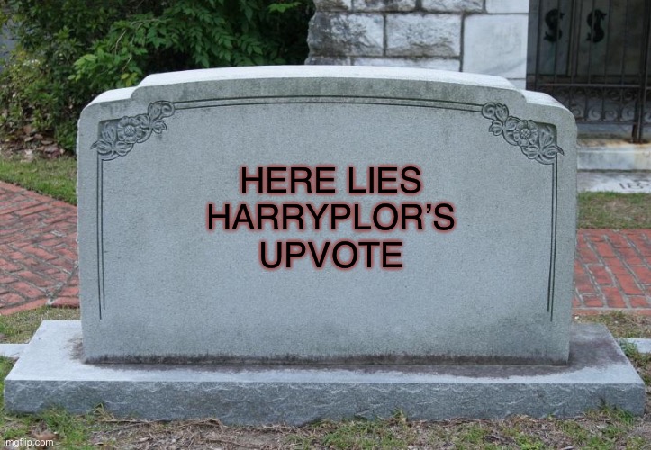 Gravestone | HERE LIES
HARRYPLOR’S
UPVOTE | image tagged in gravestone | made w/ Imgflip meme maker