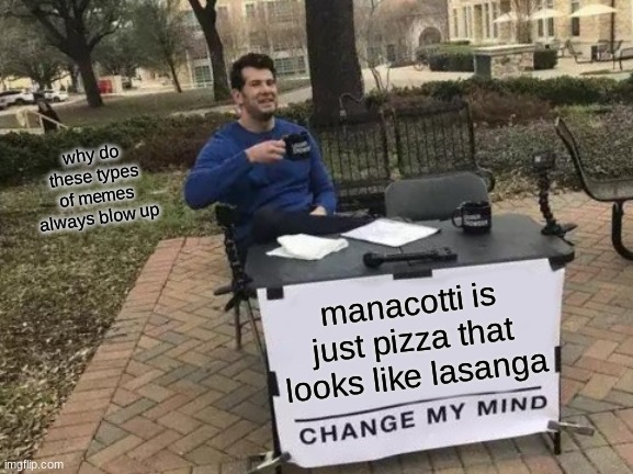 lets see if it works | why do these types of memes always blow up; manacotti is just pizza that looks like lasanga | image tagged in memes,change my mind | made w/ Imgflip meme maker