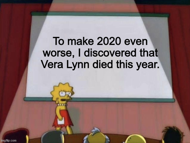 Lisa petition meme | To make 2020 even worse, I discovered that Vera Lynn died this year. | image tagged in lisa petition meme,dankmemes | made w/ Imgflip meme maker