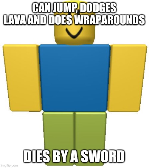 ROBLOX Noob | CAN JUMP, DODGES LAVA AND DOES WRAPAROUNDS; DIES BY A SWORD | image tagged in roblox noob | made w/ Imgflip meme maker