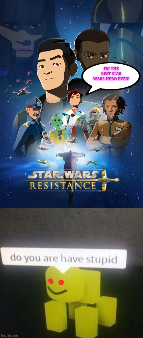 Resistance thinks it's cool |  I'M THE BEST STAR WARS HERO EVER! | image tagged in do you have stupid,star wars,resistance,dumb | made w/ Imgflip meme maker