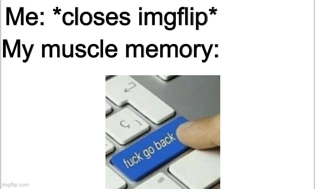 REALLY? AGAIN? | Me: *closes imgflip*; My muscle memory: | image tagged in white background | made w/ Imgflip meme maker