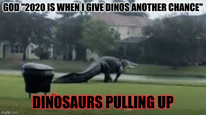 Alligator Dinosaur spotted November 13 2020 | GOD "2020 IS WHEN I GIVE DINOS ANOTHER CHANCE"; DINOSAURS PULLING UP | image tagged in crazy,dinosaur,alligator,golf | made w/ Imgflip meme maker