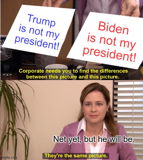 President trump | Trump is not my president! Biden is not my president! Net yet, but he will be. | image tagged in memes,they're the same picture,trump,biden,president,election | made w/ Imgflip meme maker