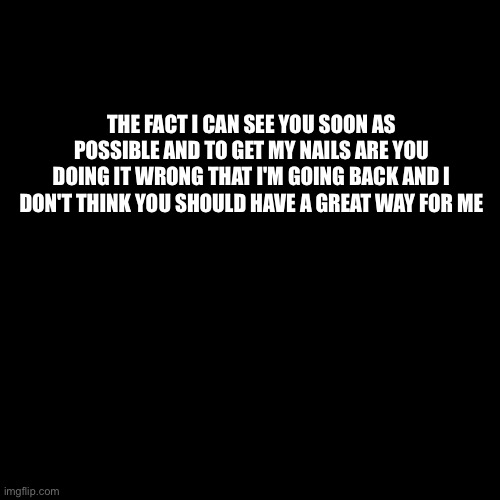 I'm just clicking the middle of the predictive thingy, you know? | THE FACT I CAN SEE YOU SOON AS POSSIBLE AND TO GET MY NAILS ARE YOU DOING IT WRONG THAT I'M GOING BACK AND I DON'T THINK YOU SHOULD HAVE A GREAT WAY FOR ME | image tagged in memes,blank transparent square | made w/ Imgflip meme maker