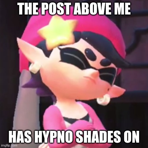 if ya played Splatoon 2, you'll know what Hypno shades are | THE POST ABOVE ME; HAS HYPNO SHADES ON | image tagged in upset callie | made w/ Imgflip meme maker